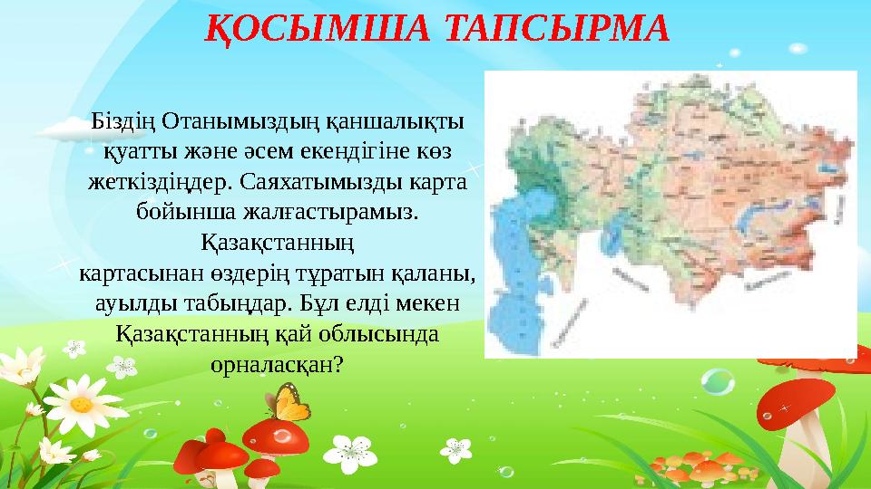 Тақырыпты ашу ҚОСЫМША ТАПСЫРМА Біздің Отанымыздың қаншалықты қуатты және әсем екендігіне көз жеткіздіңдер. Саяхатымызды ка