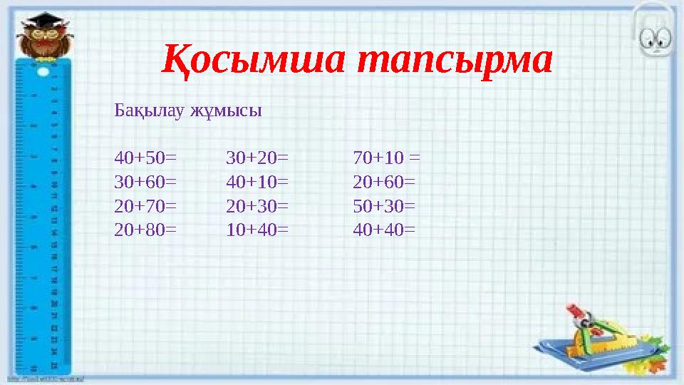 Қосымша тапсырма Бақылау жұмысы 40+50= 30+20= 70+10 = 30+60= 40+10= 20+60= 20+70=