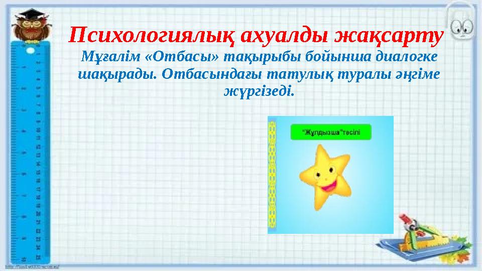 Психологиялық ахуалды жақсарту Мұғалім «Отбасы» тақырыбы бойынша диалогке шақырады. Отбасындағы татулық туралы әңгіме жүргізе