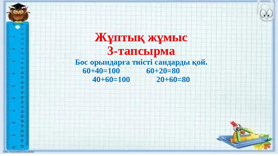 Жұптық жұмыс 3-тапсырма Бос орындарға тиісті сандарды қой. 60+40=100 60+20=80 40+60=100 20+60=