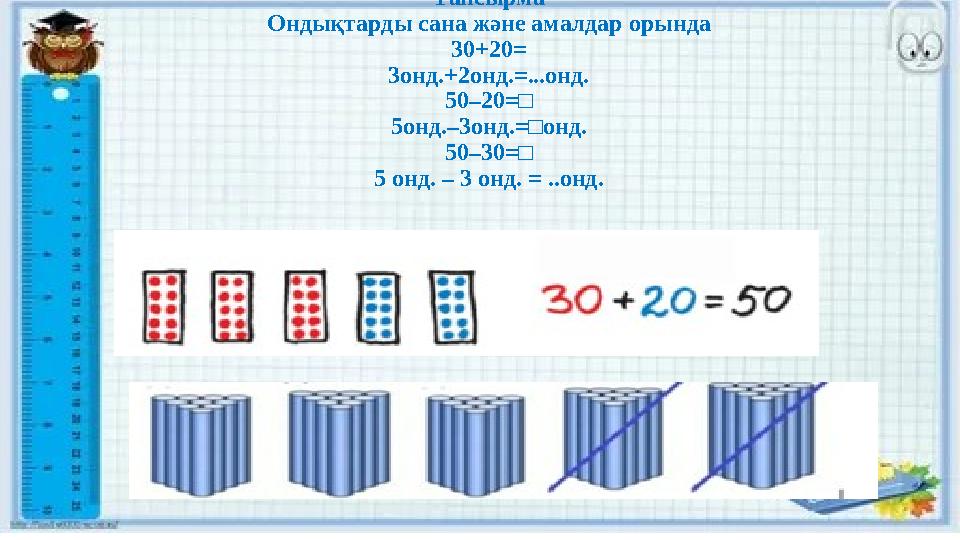 Тапсырма Ондықтарды сана және амалдар орында 30+20= 3онд.+2онд.=...онд. 50–20=□ 5онд.–3онд.=□онд. 50–30=□ 5 онд. – 3 онд. = ..он