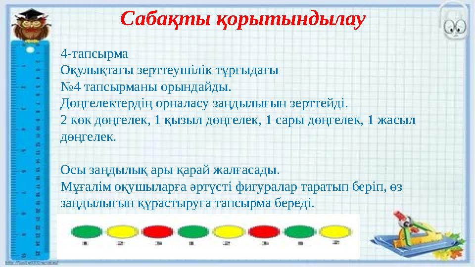 Сабақты қорытындылау 4-тапсырма Оқулықтағы зерттеушілік тұрғыдағы №4 тапсырманы орындайды. Дөңгелектердің орналасу заңдылығын