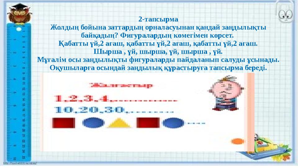 2-тапсырма Жолдың бойына заттардың орналасуынан қандай заңдылықты байқадың? Фигуралардың көмегімен көрсет. Қабатты үй,2 ағаш,