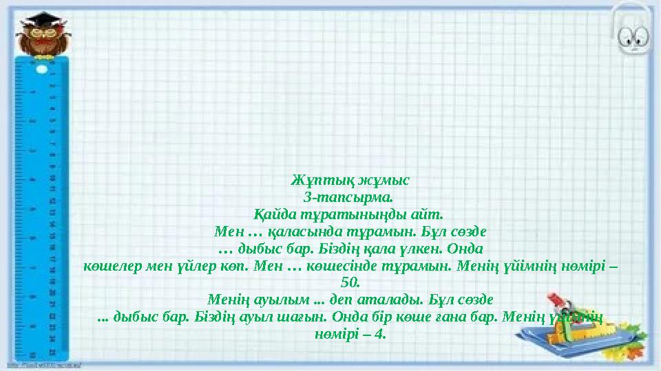 Жұптық жұмыс 3-тапсырма. Қайда тұратыныңды айт. Мен … қаласында тұрамын. Бұл сөзде … дыбыс бар. Біздің қала үлкен. Онда көшеле