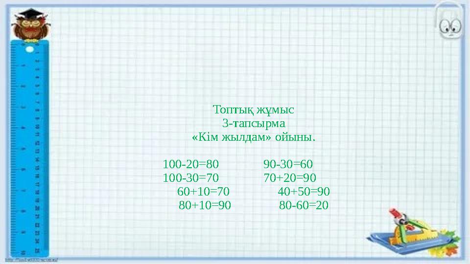 Топтық жұмыс 3-тапсырма «Кім жылдам» ойыны. 100-20=80 90-30=60 100-30=70 70+20=90 6