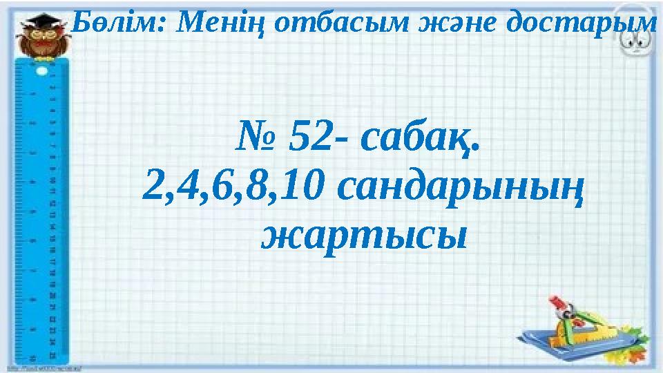 Бөлім: Менің отбасым және достарым № 52- сабақ. 2,4,6,8,10 сандарының жартысы