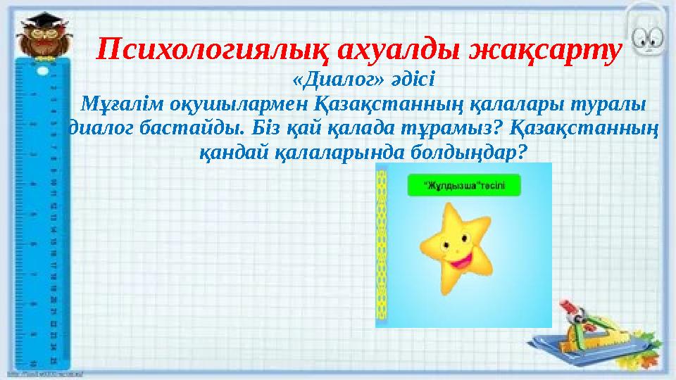 Психологиялық ахуалды жақсарту «Диалог» әдісі Мұғалім оқушылармен Қазақстанның қалалары туралы диалог бастайды. Біз қай қалада