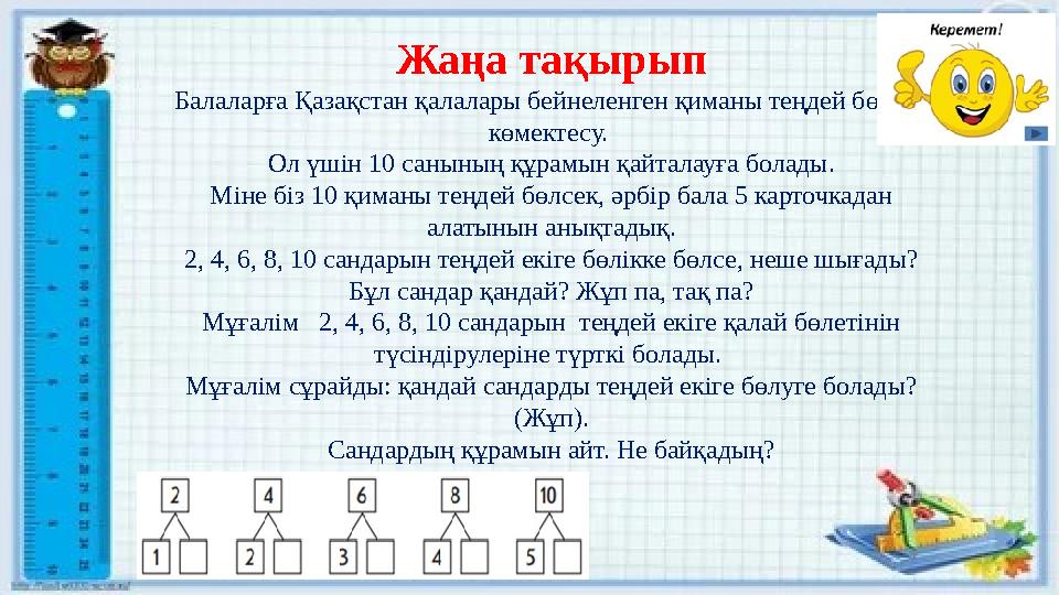 Жаңа тақырып Балаларға Қазақстан қалалары бейнеленген қиманы теңдей бөлуге көмектесу. Ол үшін 10 санының құрамын қайталауға бо