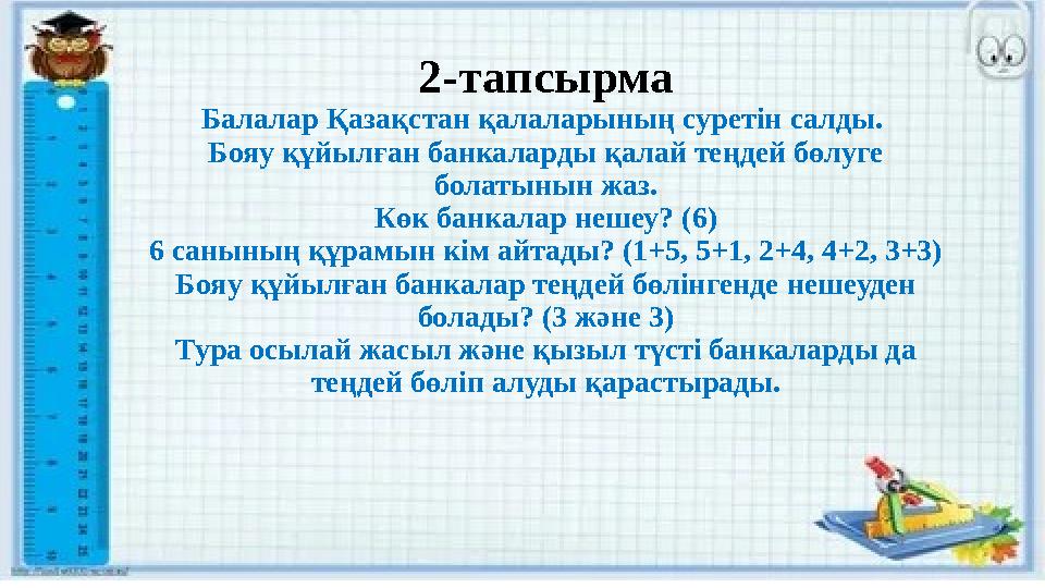 2-тапсырма Балалар Қазақстан қалаларының суретін салды. Бояу құйылған банкаларды қалай теңдей бөлуге болатынын жаз. Көк банкал