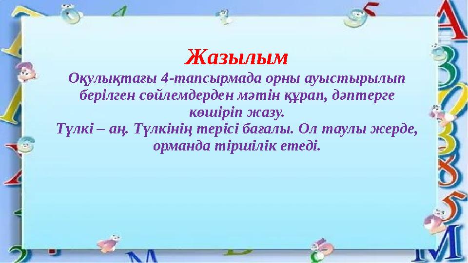 Жазылым Оқулықтағы 4-тапсырмада орны ауыстырылып берілген сөйлемдерден мәтін құрап, дәптерге көшіріп жазу. Түлкі – аң. Түлкіні