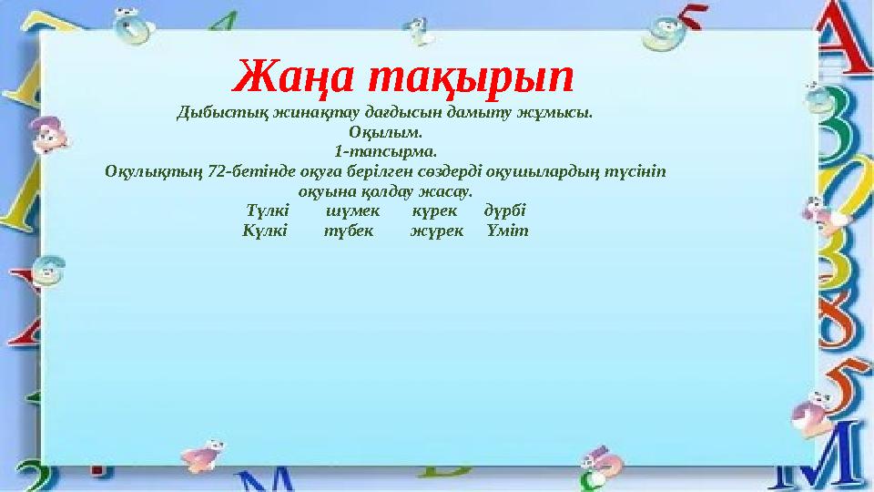 Жаңа тақырып Дыбыстық жинақтау дағдысын дамыту жұмысы. Оқылым. 1-тапсырма. Оқулықтың 72-бетінде оқуға берілген сөздерді оқушыл