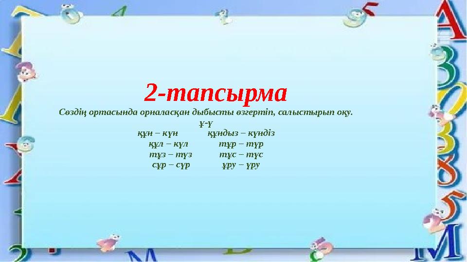 2-тапсырма Сөздің ортасында орналасқан дыбысты өзгертіп, салыстырып оқу. ұ-ү құн – күн құндыз – күндіз құл – күл тұр – түр тұз