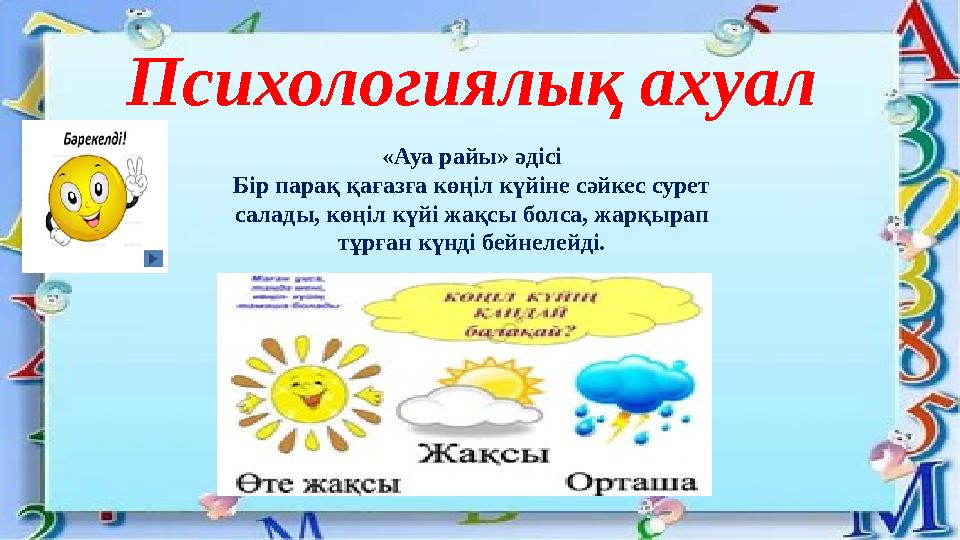 Психологиялық ахуал «Ауа райы» әдісі Бір парақ қағазға көңіл күйіне сәйкес сурет салады, көңіл күйі жақсы болса, жарқырап тұрғ