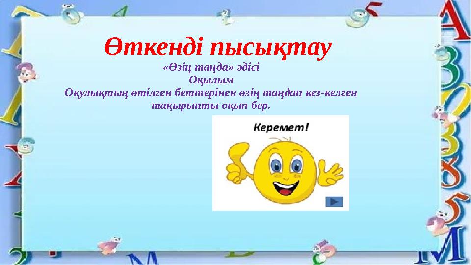 Өткенді пысықтау «Өзің таңда» әдісі Оқылым Оқулықтың өтілген беттерінен өзің таңдап кез-келген тақырыпты оқып бер.