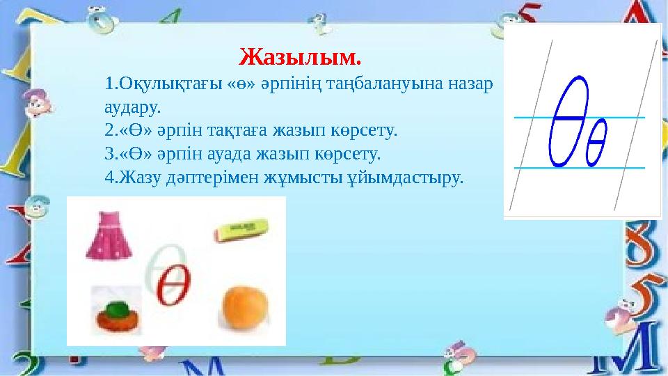 Жазылым. 1.Оқулықтағы «ө» әрпінің таңбалануына назар аудару. 2.«Ө» әрпін тақтаға жазып көрсету. 3.«Ө» әрпін ауада жазып көрсету