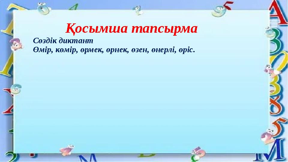 Қосымша тапсырма Сөздік диктант Өмір, көмір, өрмек, өрнек, өзен, өнерлі, өріс.