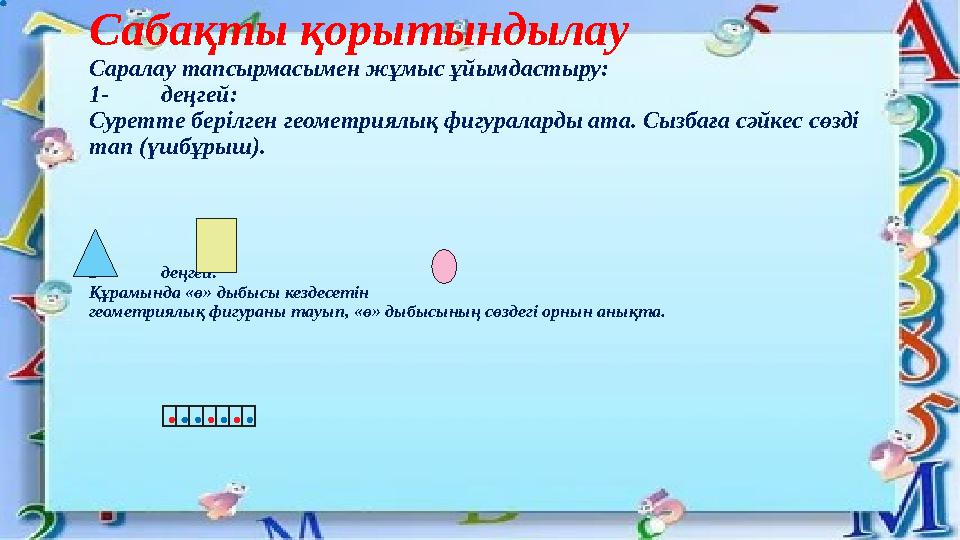 Сабақты қорытындылау Саралау тапсырмасымен жұмыс ұйымдастыру: 1-деңгей: Суретте берілген геометриялық фигураларды ата. Сызбаға с