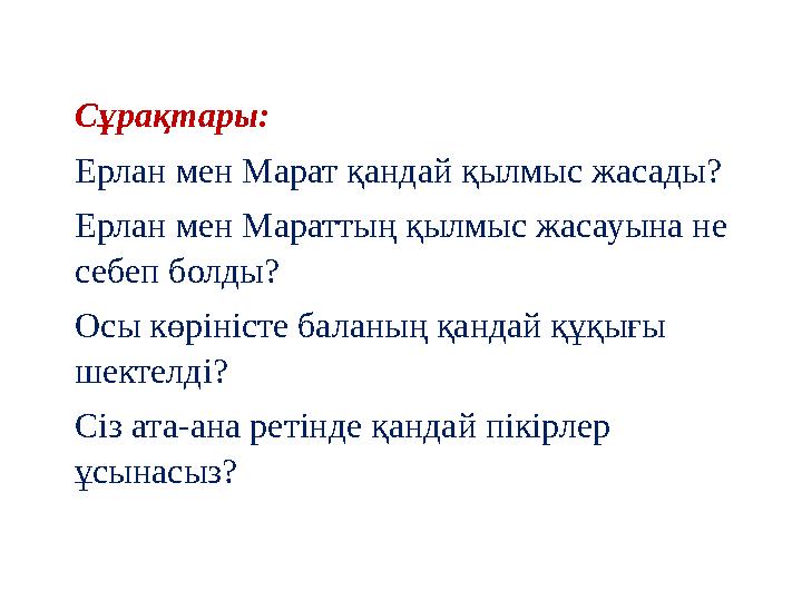 Сұрақтары: Ерлан мен Марат қандай қылмыс жасады? Ерлан мен Мараттың қылмыс жасауына не себеп болды? Осы көріністе баланың қанда