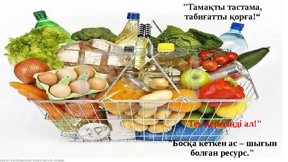 "Тамақты тастама, табиғатты қорға!“ "Тек керегіңді ал!" "Босқа кеткен ас – шығын болған ресурс."