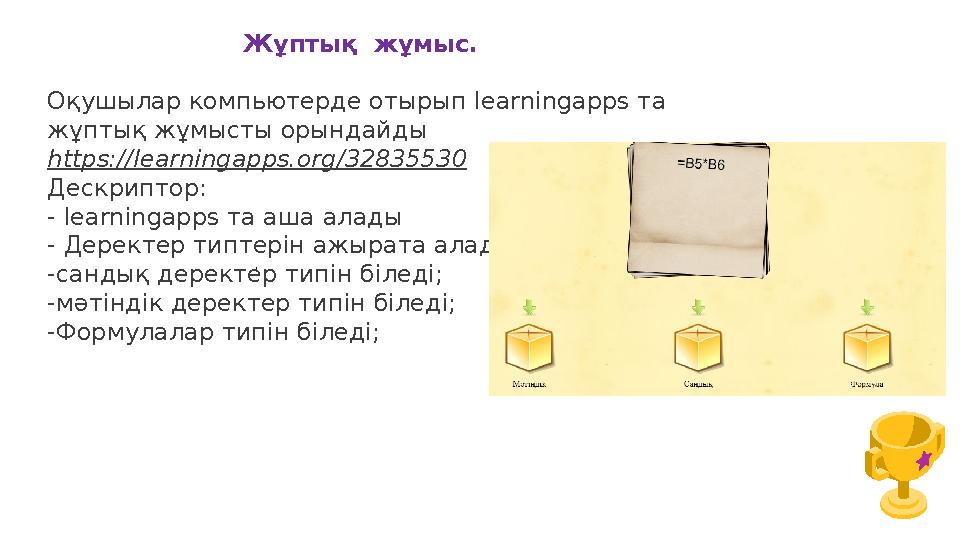 Жұптық жұмыс. Оқушылар компьютерде отырып learningapps та жұптық жұмысты орындайды https://learningapps.org/32835530 Дескрип