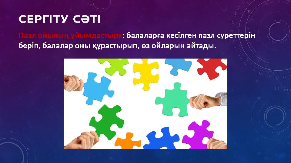 СЕРГІТУ СӘТІ Пазл ойының ұйымдастыру: балаларға кесілген пазл суреттерін беріп, балалар оны құрастырып, өз ойларын айтады.