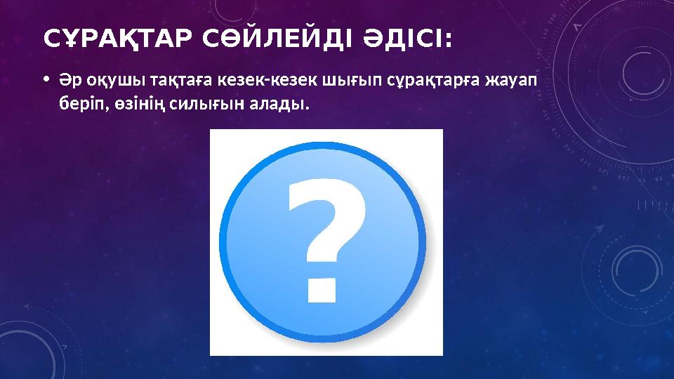 СҰРАҚТАР СӨЙЛЕЙДІ ӘДІСІ: •Әр оқушы тақтаға кезек-кезек шығып сұрақтарға жауап беріп, өзінің силығын алады.