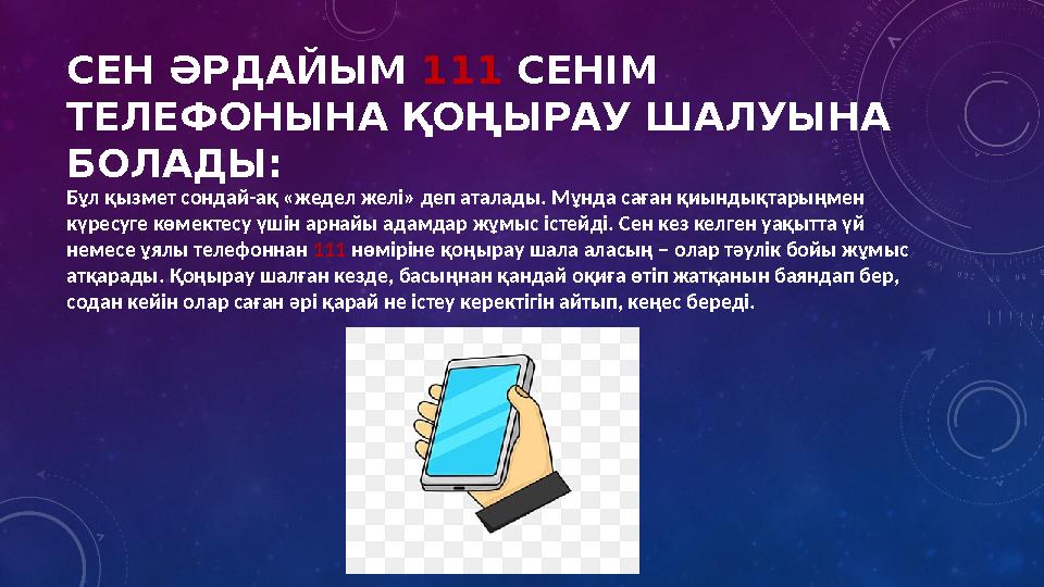 СЕН ӘРДАЙЫМ 111 СЕНІМ ТЕЛЕФОНЫНА ҚОҢЫРАУ ШАЛУЫНА БОЛАДЫ: Бұл қызмет сондай-ақ «жедел желі» деп аталады. Мұнда саған қиындықта