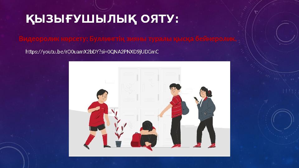 ҚЫЗЫҒУШЫЛЫҚ ОЯТУ: Видеоролик көрсету: Буллингтің зияны туралы қысқа бейнеролик. https://youtu.be/rO0uamX2bDY?si=0QNA2PNXD9jUDGm