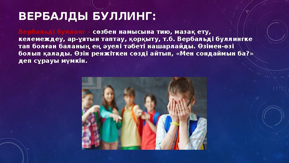 ВЕРБАЛДЫ БУЛЛИНГ: Вербальді буллинг – сөзбен намысына тию, мазақ ету, келемеждеу, ар-ұятын таптау, қорқыту, т.б. Вербальді бул