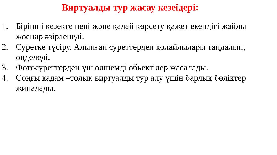 Виртуалды тур жасау кезеідері: 1.Бірінші кезекте нені және қалай көрсету қажет екендігі жайлы жоспар әзірленеді. 2.Суретке түсі