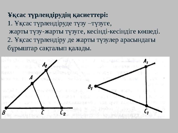 Ұқсас түрлендірудің қасиеттері: 1. Ұқсас түрлендіруде түзу –түзуге, жарты түзу-жарты түзуге, кесінді-кесіндіге көшеді. 2. Ұқсас