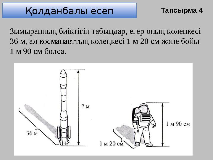 Қолданбалы есеп Зымыранның биіктігін табыңдар, егер оның көлеңкесі 36 м, ал косманавттың көлеңкесі 1 м 20 см және бойы 1 м 90