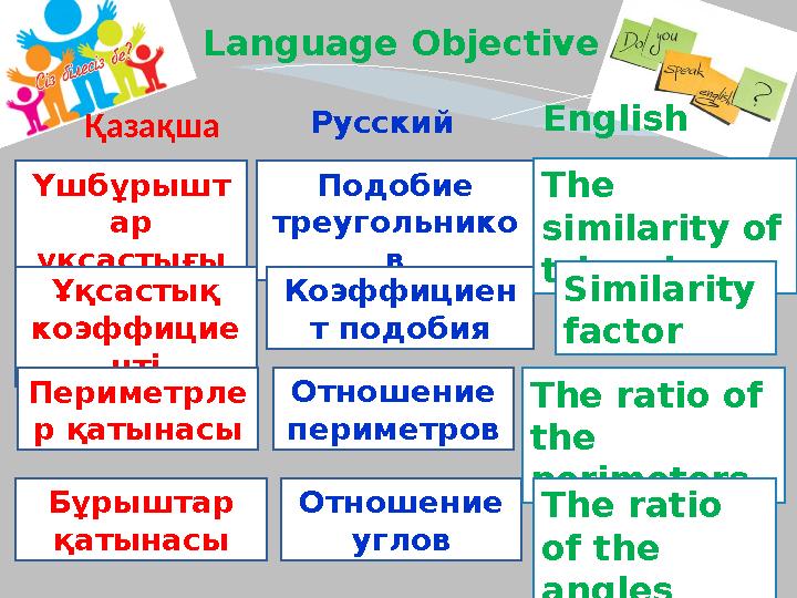 Language Objective Қазақша Русский English Подобие треугольнико в Коэффициен т подобия The similarity of triangles Similari