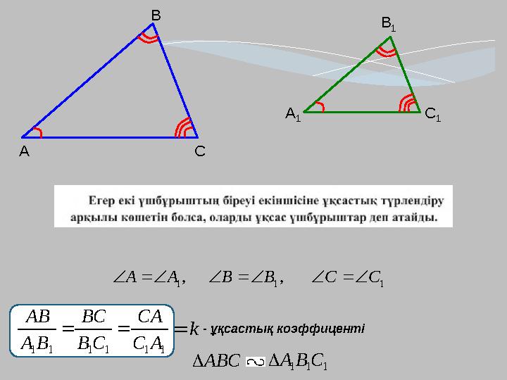 111111 AC CA CB BC BA AB  А B А 1 B 1 С С 1 , 1AA , 1 BB 1 CC - ұқсастық коэффиценті ABC 111 CBA k