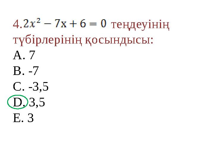 4. теңдеуінің түбірлерінің қосындысы: A. 7 B. -7 C. -3,5 D. 3,5 E. 3