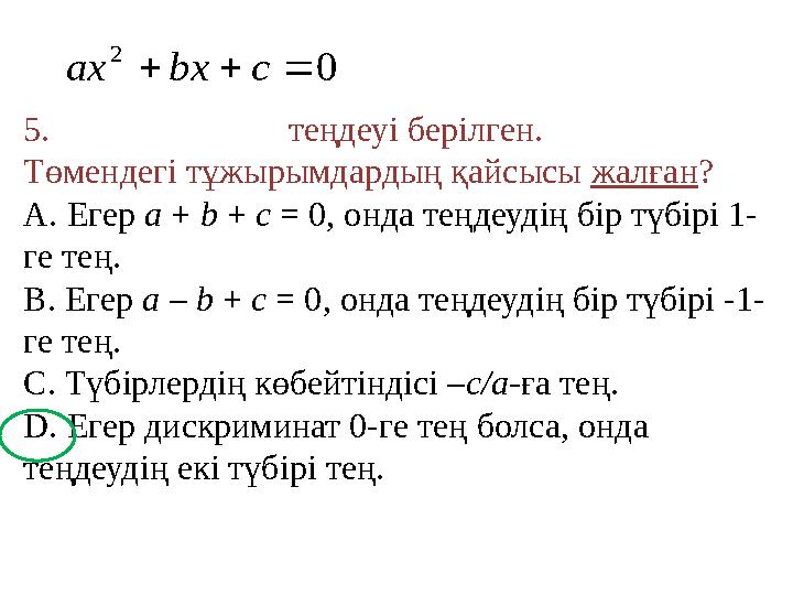 5. теңдеуі берілген. Төмендегі тұжырымдардың қайсысы жалған? A. Егер a + b + c = 0, онда теңдеудің бір