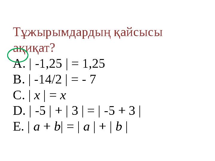 Тұжырымдардың қайсысы ақиқат? A. | -1,25 | = 1,25 B. | -14/2 | = - 7 C. | x | = x D. | -5 | + | 3 | = | -5 + 3 | E. | a + b| =