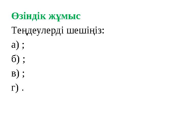 Өзіндік жұмыс Теңдеулерді шешіңіз: а) ; б) ; в) ; г) .