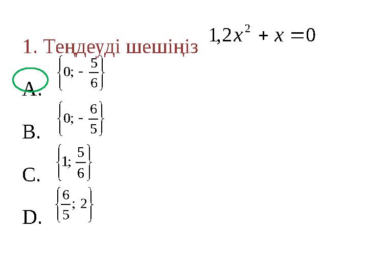 1. Теңдеуді шешіңіз A. B. C. D. 02,1 2 xx        6 5 ;0        5 6 ;0       6 5 ;1       2; 5 6