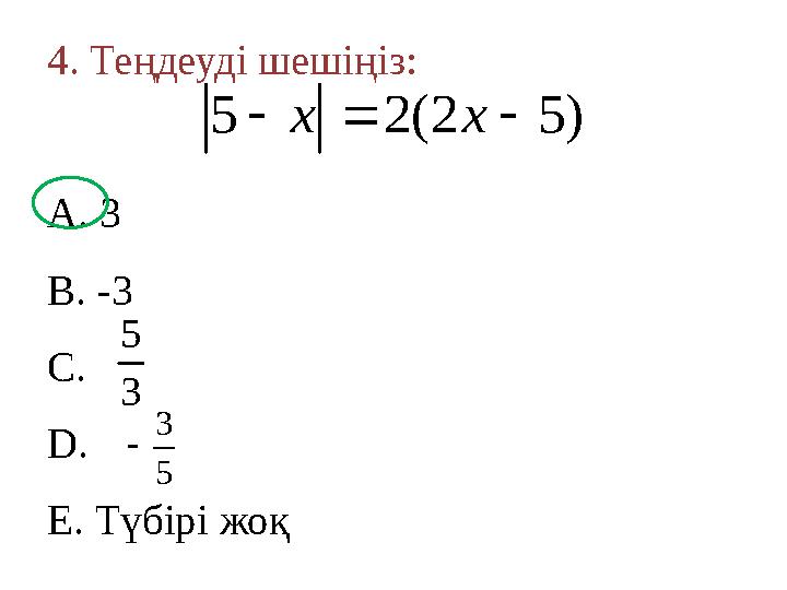 4. Теңдеуді шешіңіз: A. 3 B. -3 C. D. E. Түбірі жоқ )52(25  xx 3 5 5 3 