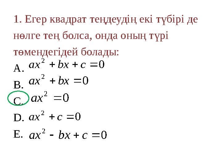 1. Егер квадрат теңдеудің екі түбірі де нөлге тең болса, онда оның түрі төмендегідей болады: A. B. C. D. E. 0 2  cbxax 0