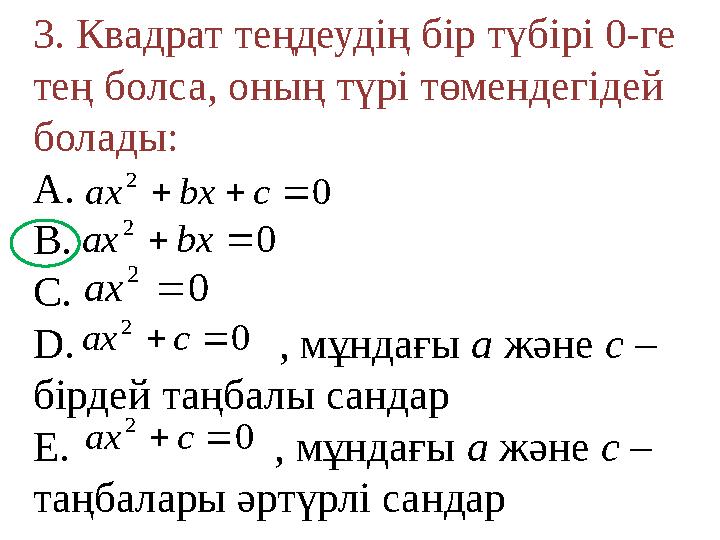 3. Квадрат теңдеудің бір түбірі 0-ге тең болса, оның түрі төмендегідей болады: A. B. C. D. , мұндағы а және