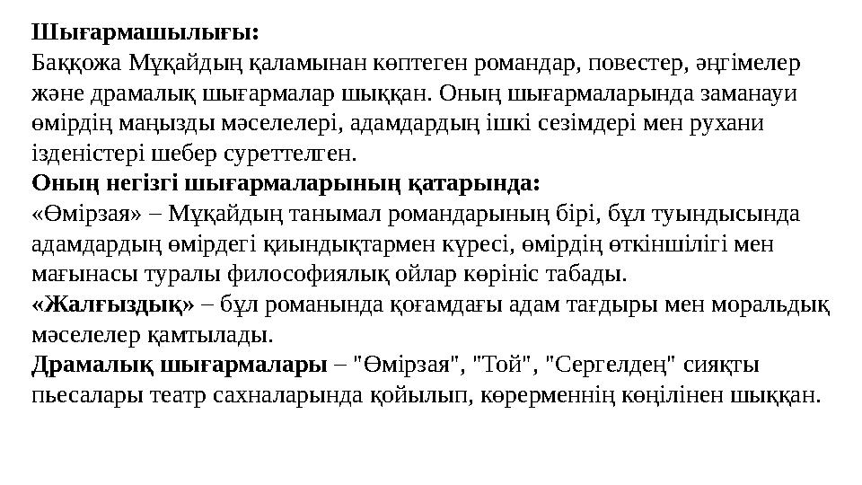 Шығармашылығы: Баққожа Мұқайдың қаламынан көптеген романдар, повестер, әңгімелер және драмалық шығармалар шыққан. Оның шығармал