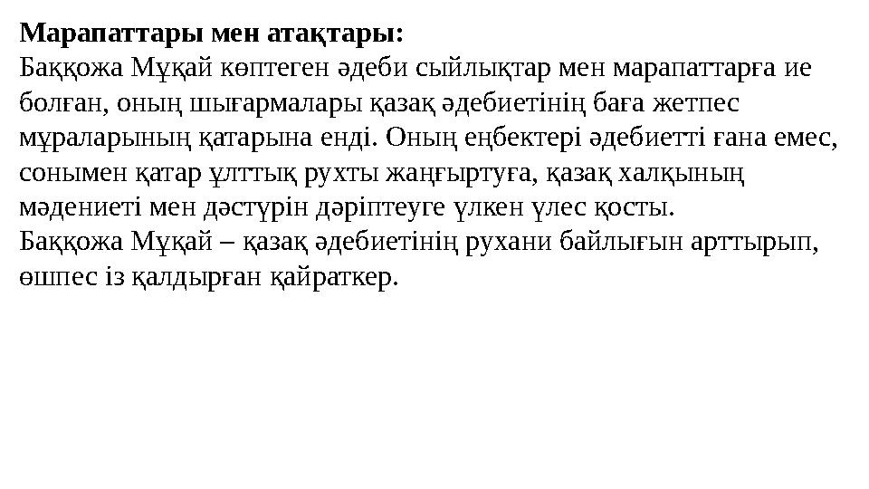 Марапаттары мен атақтары: Баққожа Мұқай көптеген әдеби сыйлықтар мен марапаттарға ие болған, оның шығармалары қазақ әдебиетінің