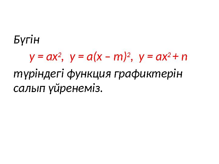 Бүгін y = ax 2 , y = a(x – m) 2 , y = ax 2 + n түріндегі функция графиктерін салып үйренеміз.