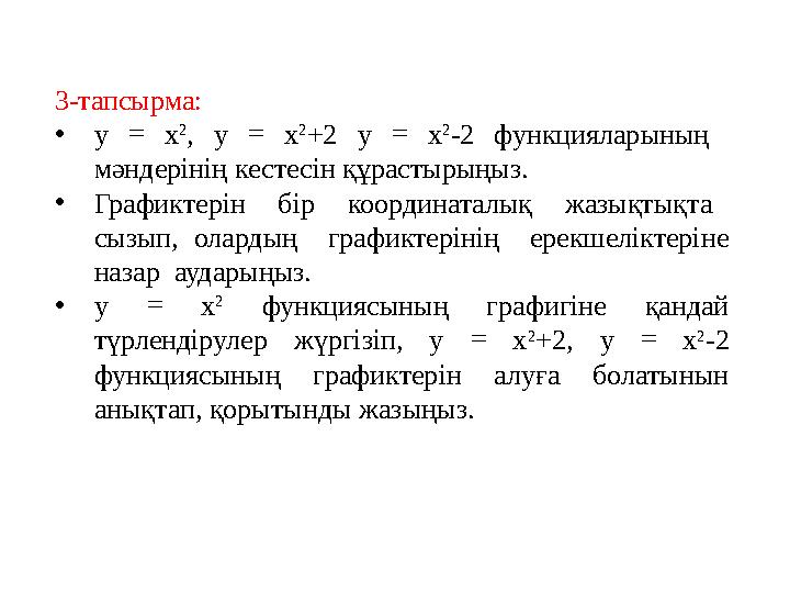 3-тапсырма: •у = х 2 , у = х 2 +2 у = х 2 -2 функцияларының мәндерінің кестесін құрастырыңыз. •Графиктерін бір координаталық