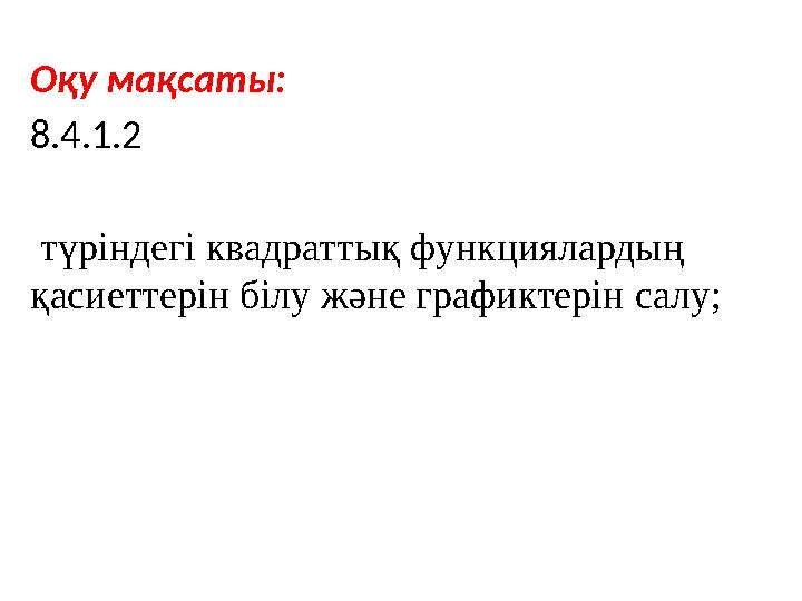 Оқу мақсаты: 8.4.1.2 түріндегі квадраттық функциялардың қасиеттерін білу және графиктерін салу;