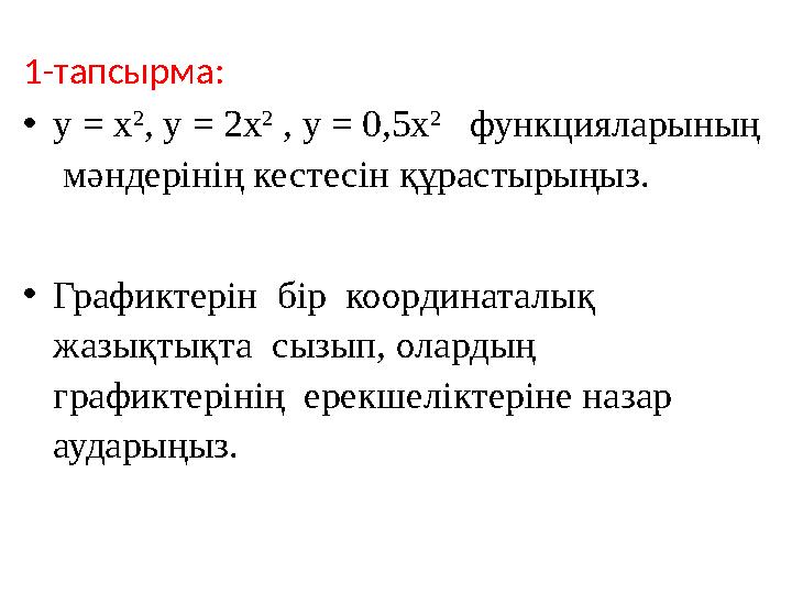 1-тапсырма: •y = x 2 , y = 2x 2 , y = 0,5x 2 функцияларының мәндерінің кестесін құрастырыңыз. •Графиктерін бір координат