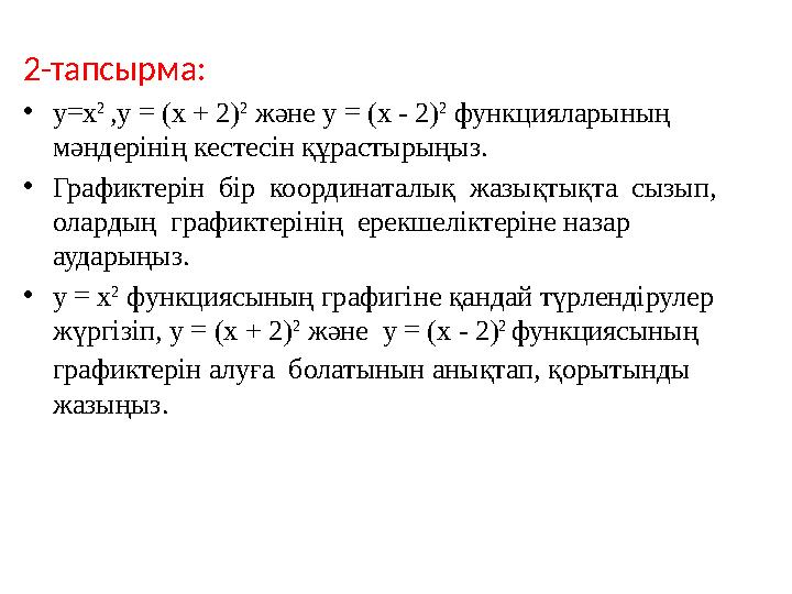 2-тапсырма: •у=х 2 ,y = (x + 2) 2 және y = (x - 2) 2 функцияларының мәндерінің кестесін құрастырыңыз. •Графиктерін бір ко