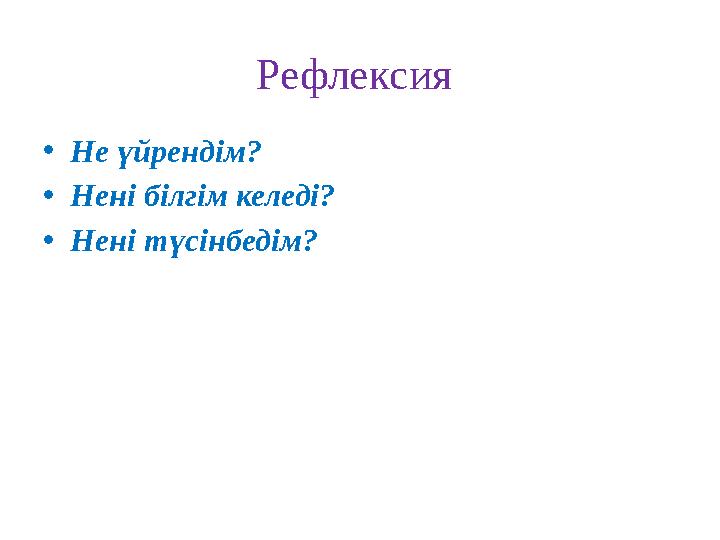 Рефлексия •Не үйрендім? •Нені білгім келеді? •Нені түсінбедім?